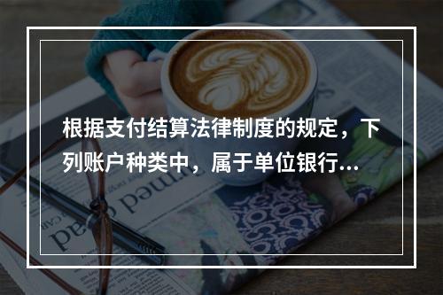 根据支付结算法律制度的规定，下列账户种类中，属于单位银行结算