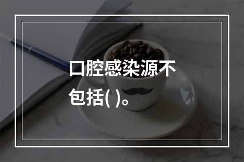 口腔感染源不包括( )。