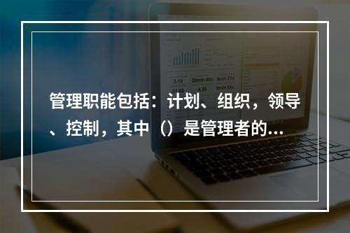 管理职能包括：计划、组织，领导、控制，其中（）是管理者的首位