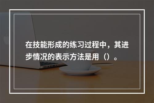 在技能形成的练习过程中，其进步情况的表示方法是用（）。