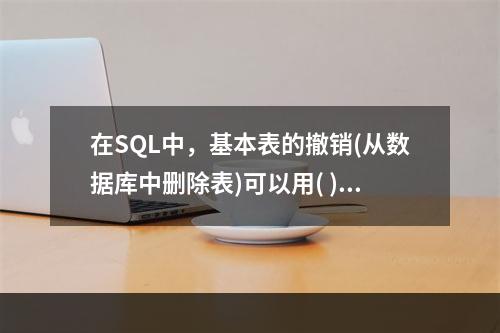 在SQL中，基本表的撤销(从数据库中删除表)可以用( )。