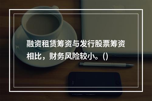 融资租赁筹资与发行股票筹资相比，财务风险较小。()