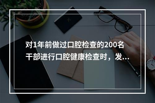 对1年前做过口腔检查的200名干部进行口腔健康检查时，发现又