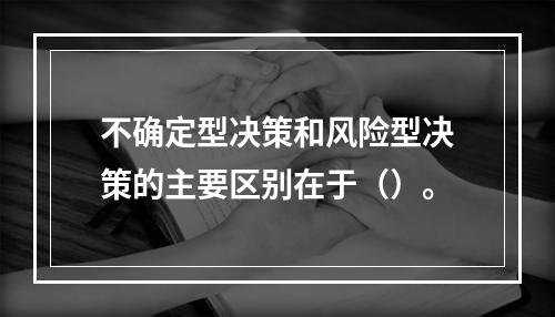 不确定型决策和风险型决策的主要区别在于（）。