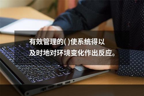 有效管理的( )使系统得以及时地对环境变化作出反应。