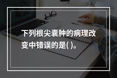 下列根尖囊肿的病理改变中错误的是( )。