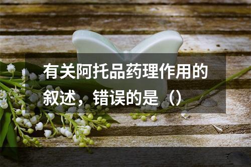 有关阿托品药理作用的叙述，错误的是（）