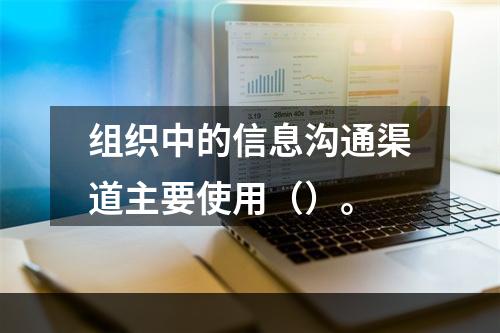 组织中的信息沟通渠道主要使用（）。