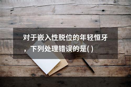 对于嵌入性脱位的年轻恒牙，下列处理错误的是( )