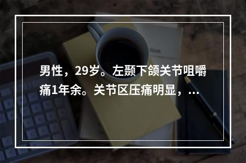 男性，29岁。左颞下颌关节咀嚼痛1年余。关节区压痛明显，关节