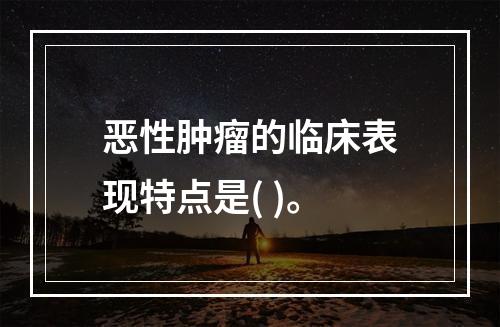 恶性肿瘤的临床表现特点是( )。