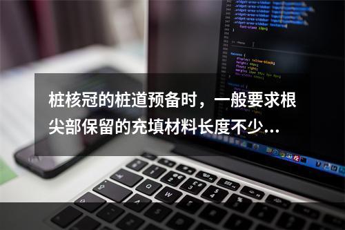 桩核冠的桩道预备时，一般要求根尖部保留的充填材料长度不少于(