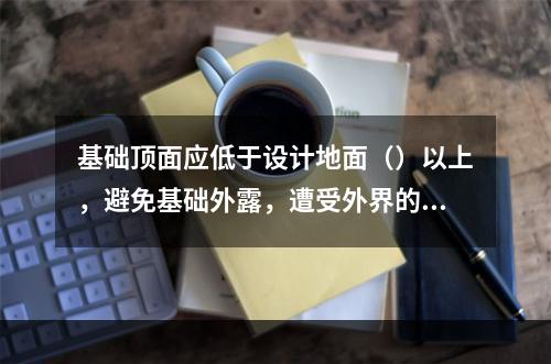 基础顶面应低于设计地面（）以上，避免基础外露，遭受外界的破坏