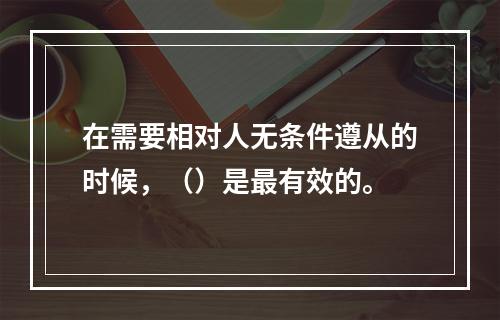 在需要相对人无条件遵从的时候，（）是最有效的。