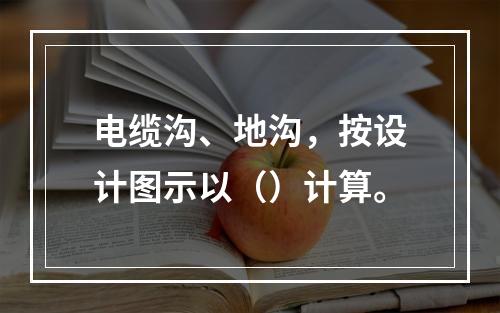 电缆沟、地沟，按设计图示以（）计算。