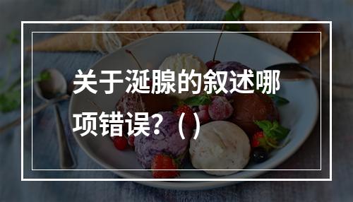 关于涎腺的叙述哪项错误？( )