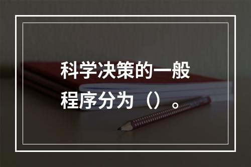 科学决策的一般程序分为（）。