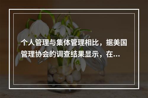 个人管理与集体管理相比，据美国管理协会的调查结果显示，在制定