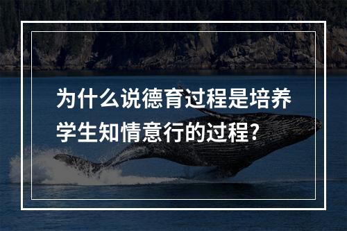 为什么说德育过程是培养学生知情意行的过程?