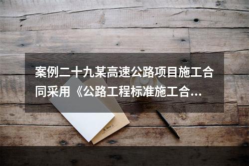 案例二十九某高速公路项目施工合同采用《公路工程标准施工合同文