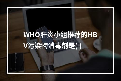 WHO肝炎小组推荐的HBV污染物消毒剂是( )