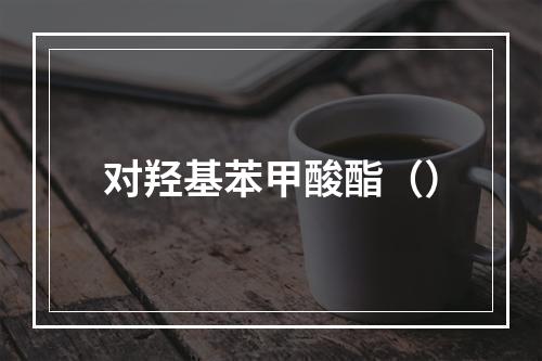 对羟基苯甲酸酯（）