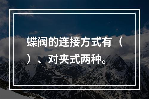 蝶阀的连接方式有（）、对夹式两种。