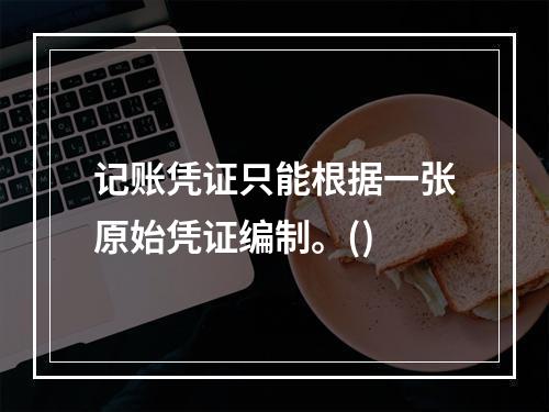 记账凭证只能根据一张原始凭证编制。()