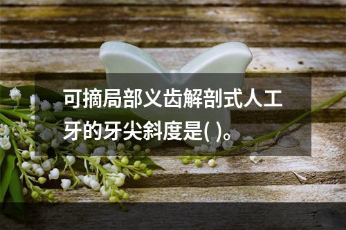 可摘局部义齿解剖式人工牙的牙尖斜度是( )。