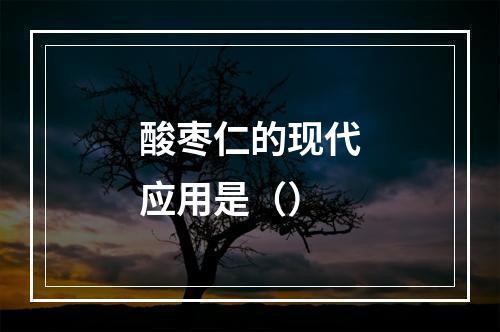 酸枣仁的现代应用是（）