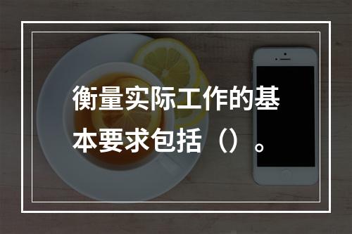 衡量实际工作的基本要求包括（）。