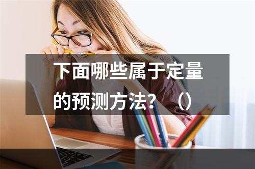 下面哪些属于定量的预测方法？（）