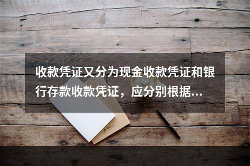 收款凭证又分为现金收款凭证和银行存款收款凭证，应分别根据现金