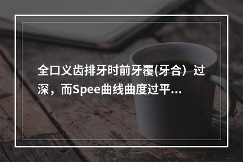 全口义齿排牙时前牙覆(牙合）过深，而Spee曲线曲度过平，则