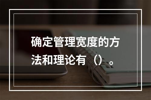 确定管理宽度的方法和理论有（）。