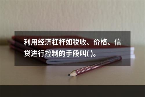 利用经济杠杆如税收、价格、信贷进行控制的手段叫( )。