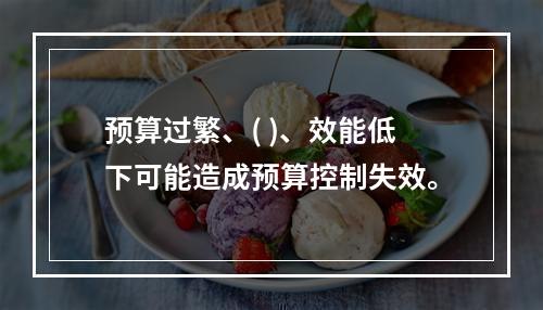 预算过繁、( )、效能低下可能造成预算控制失效。