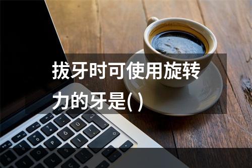 拔牙时可使用旋转力的牙是( )