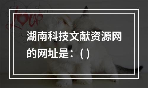 湖南科技文献资源网的网址是：( )