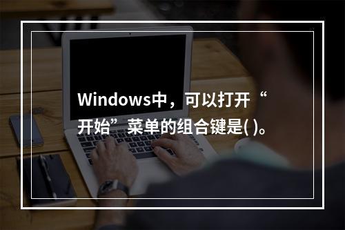 Windows中，可以打开“开始”菜单的组合键是( )。