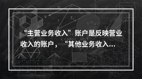 “主营业务收入”账户是反映营业收入的账户，“其他业务收入”账