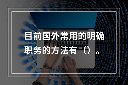 目前国外常用的明确职务的方法有（）。