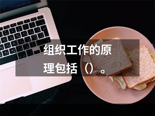 组织工作的原理包括（）。