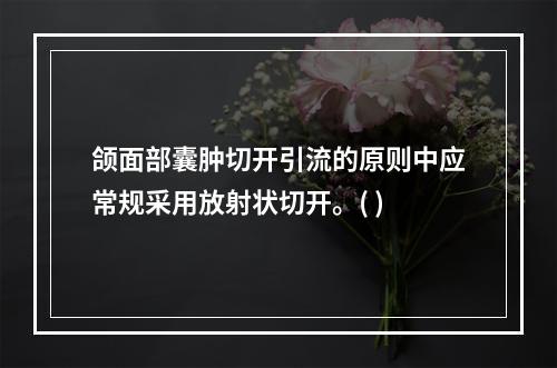 颌面部囊肿切开引流的原则中应常规采用放射状切开。( )