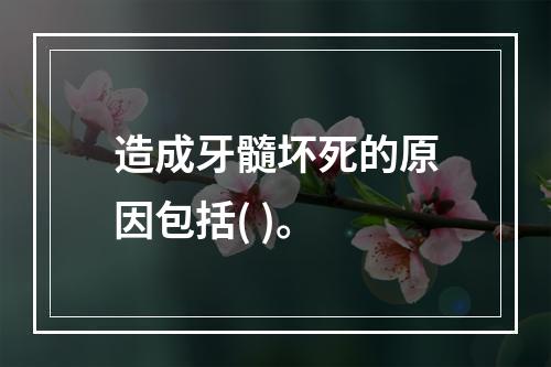 造成牙髓坏死的原因包括( )。