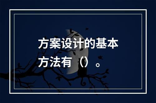 方案设计的基本方法有（）。