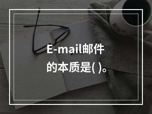 E-mail邮件的本质是( )。