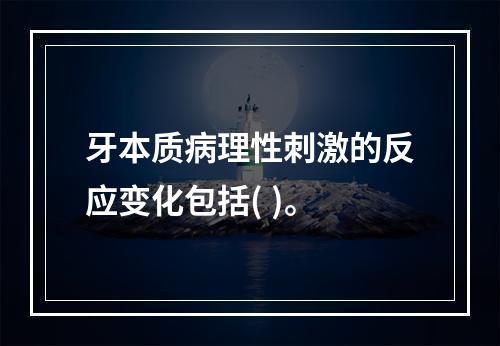 牙本质病理性刺激的反应变化包括( )。