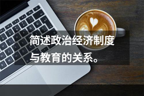 简述政治经济制度与教育的关系。