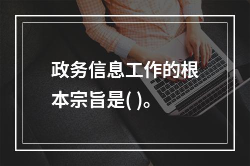 政务信息工作的根本宗旨是( )。